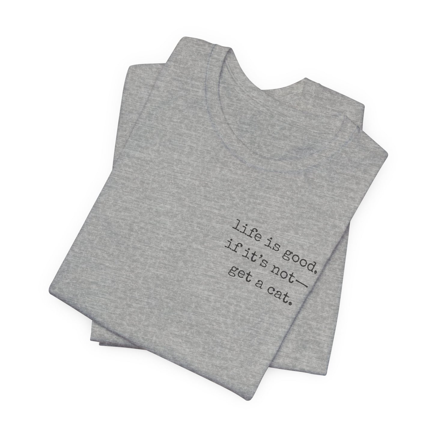 Life Is Good, If It's Not - Get a Cat – Customizable Quote Tee