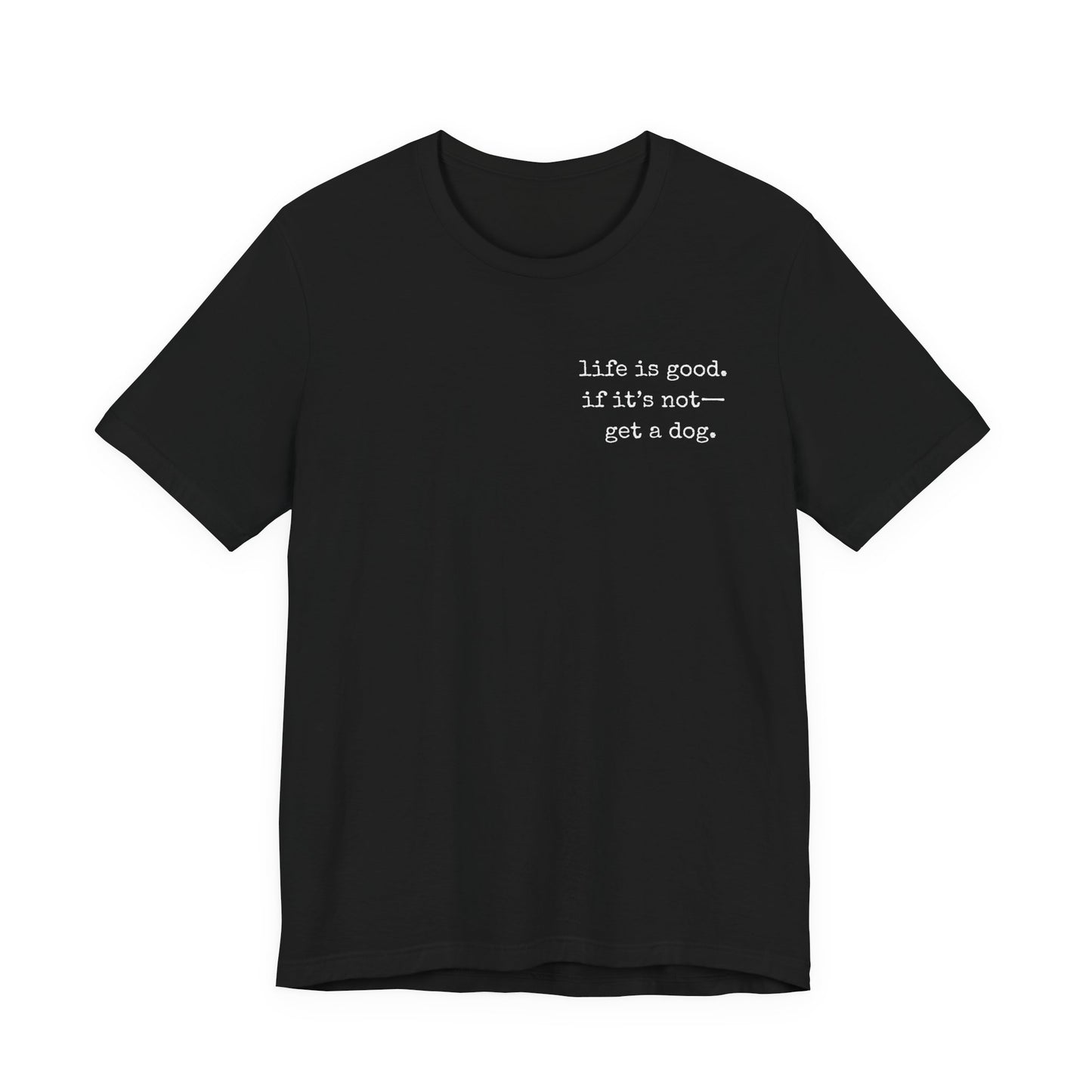 Life Is Good, If It's Not - Get a Dog – Customizable Quote Tee
