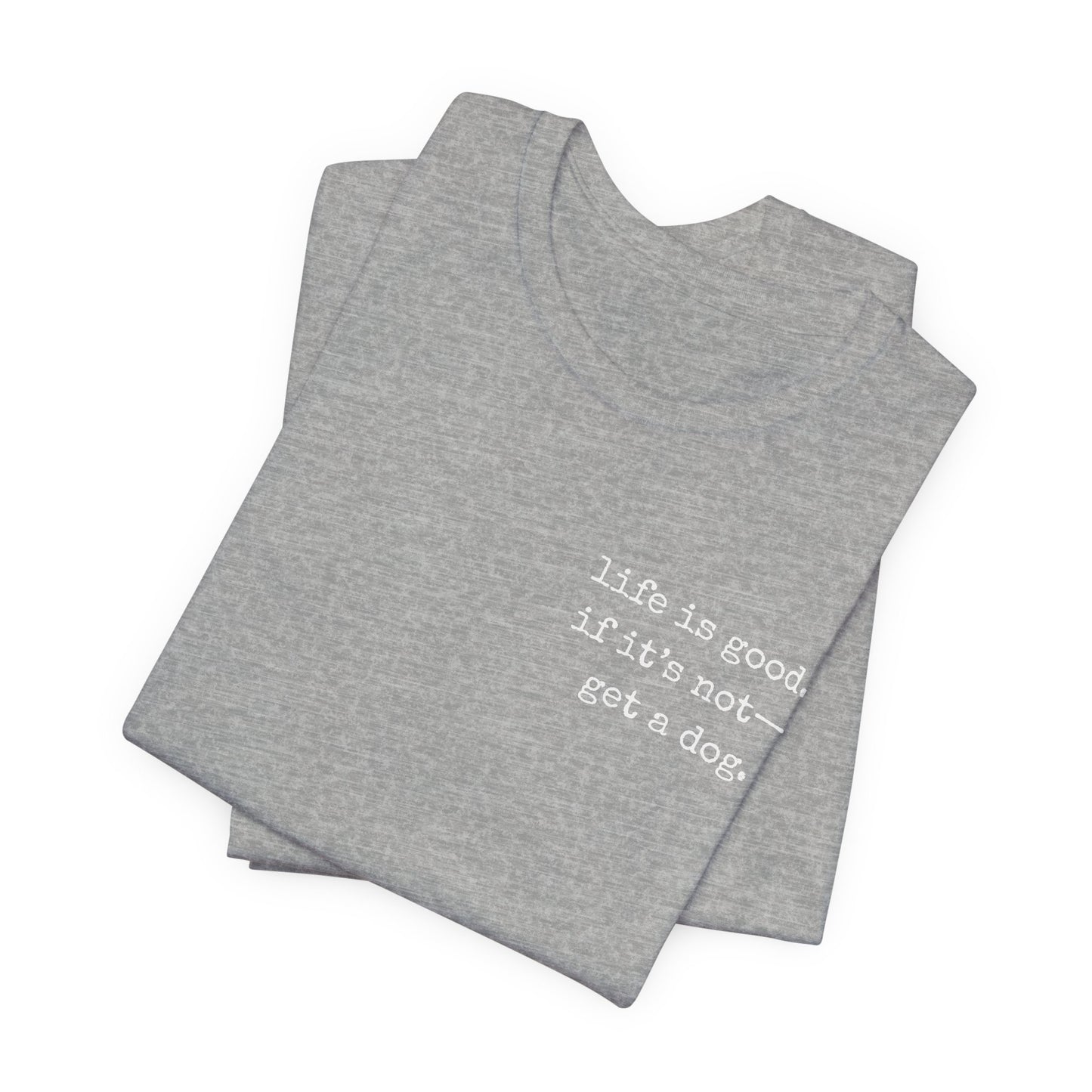 Life Is Good, If It's Not - Get a Dog – Customizable Quote Tee