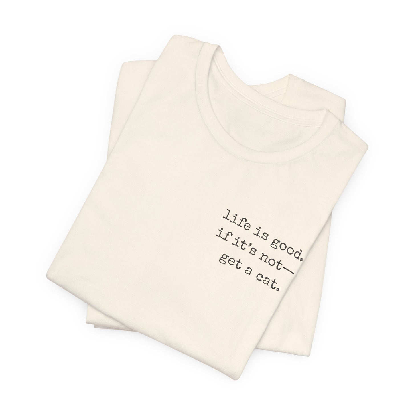 Life Is Good, If It's Not - Get a Cat – Customizable Quote Tee