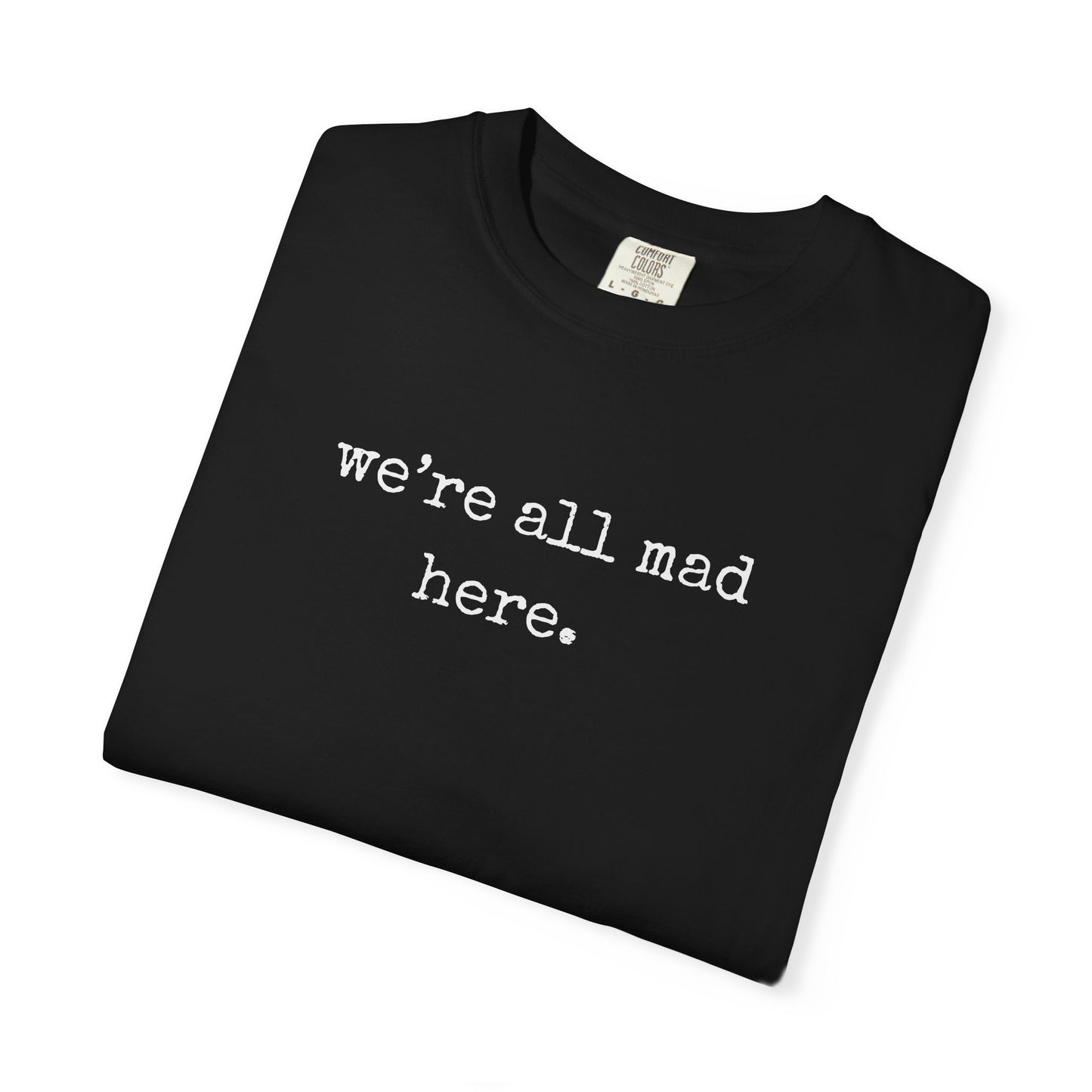 We’re All Mad Here – Comfort Colors® 1717 Tee