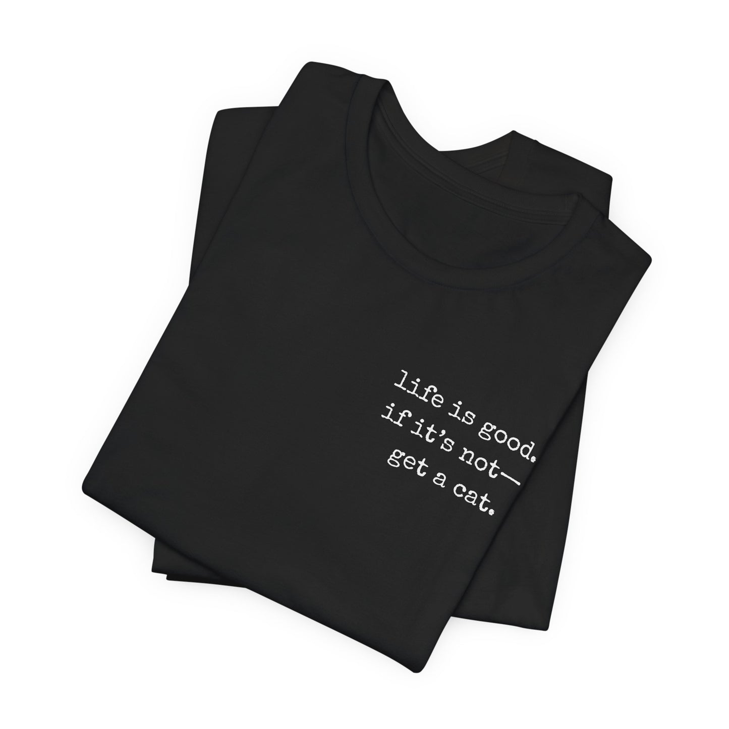 Life Is Good, If It's Not - Get a Cat – Customizable Quote Tee
