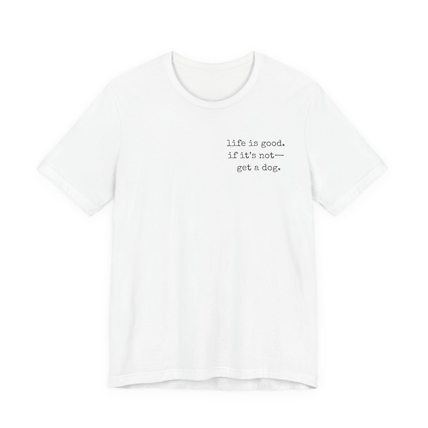 Life Is Good, If It's Not - Get a Dog – Customizable Quote Tee