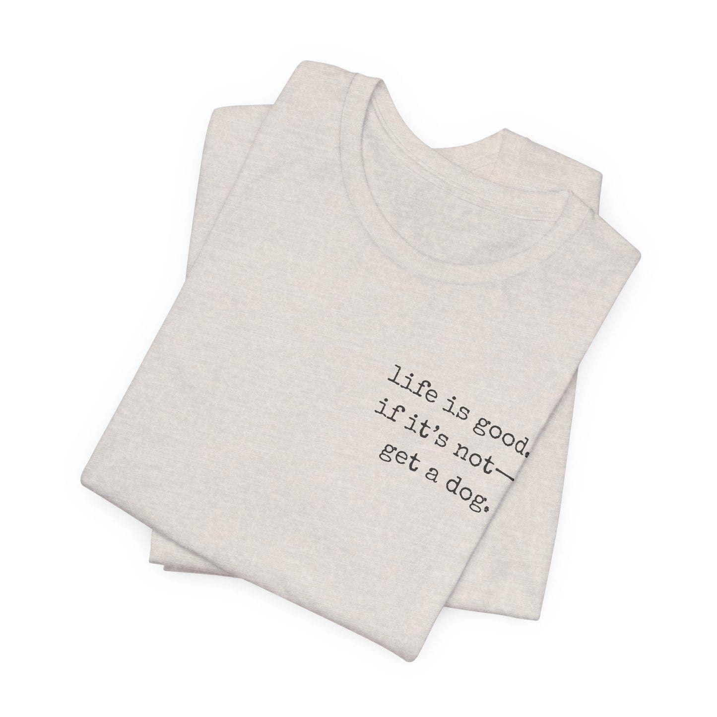 Life Is Good, If It's Not - Get a Dog – Customizable Quote Tee