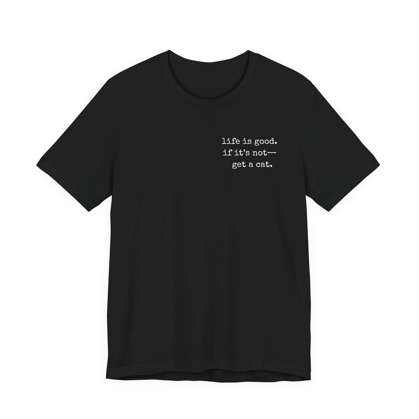 Life Is Good, If It's Not - Get a Cat – Customizable Quote Tee