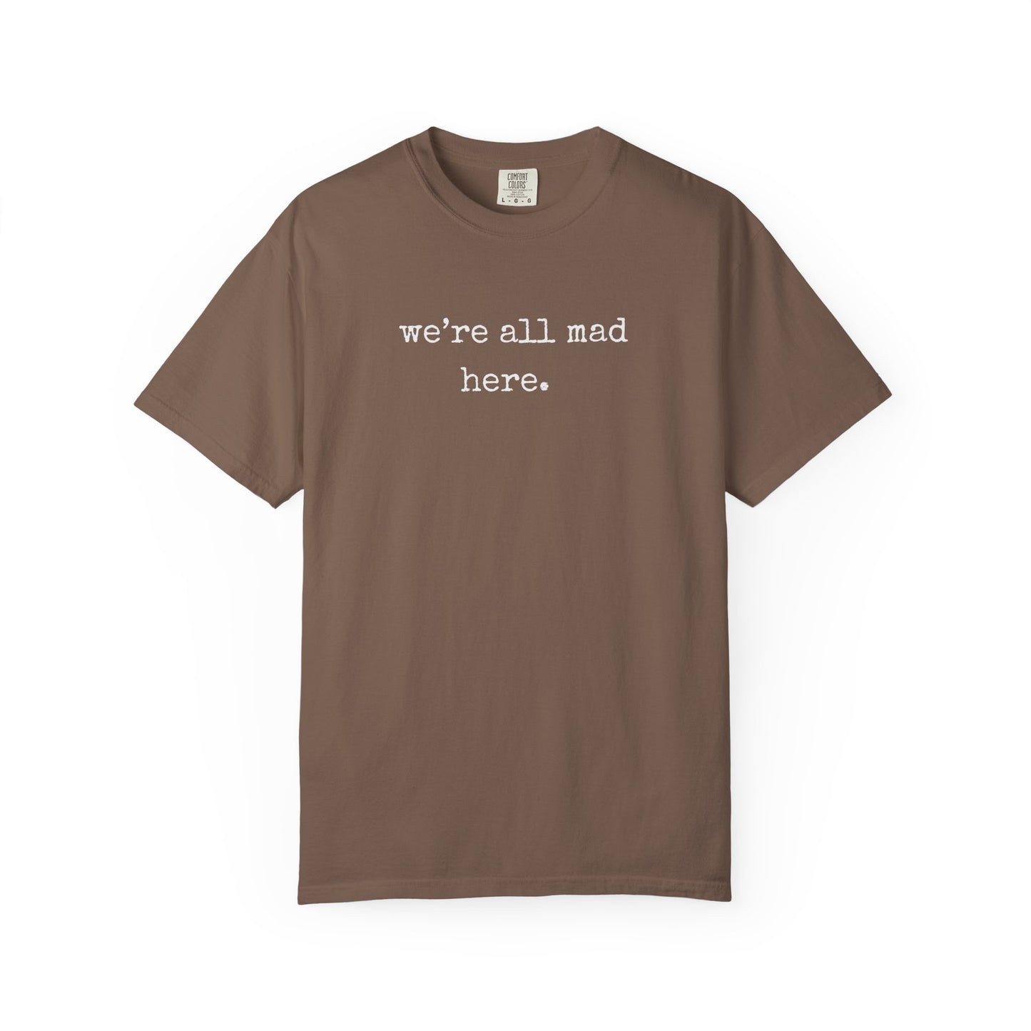 We’re All Mad Here – Comfort Colors® 1717 Tee