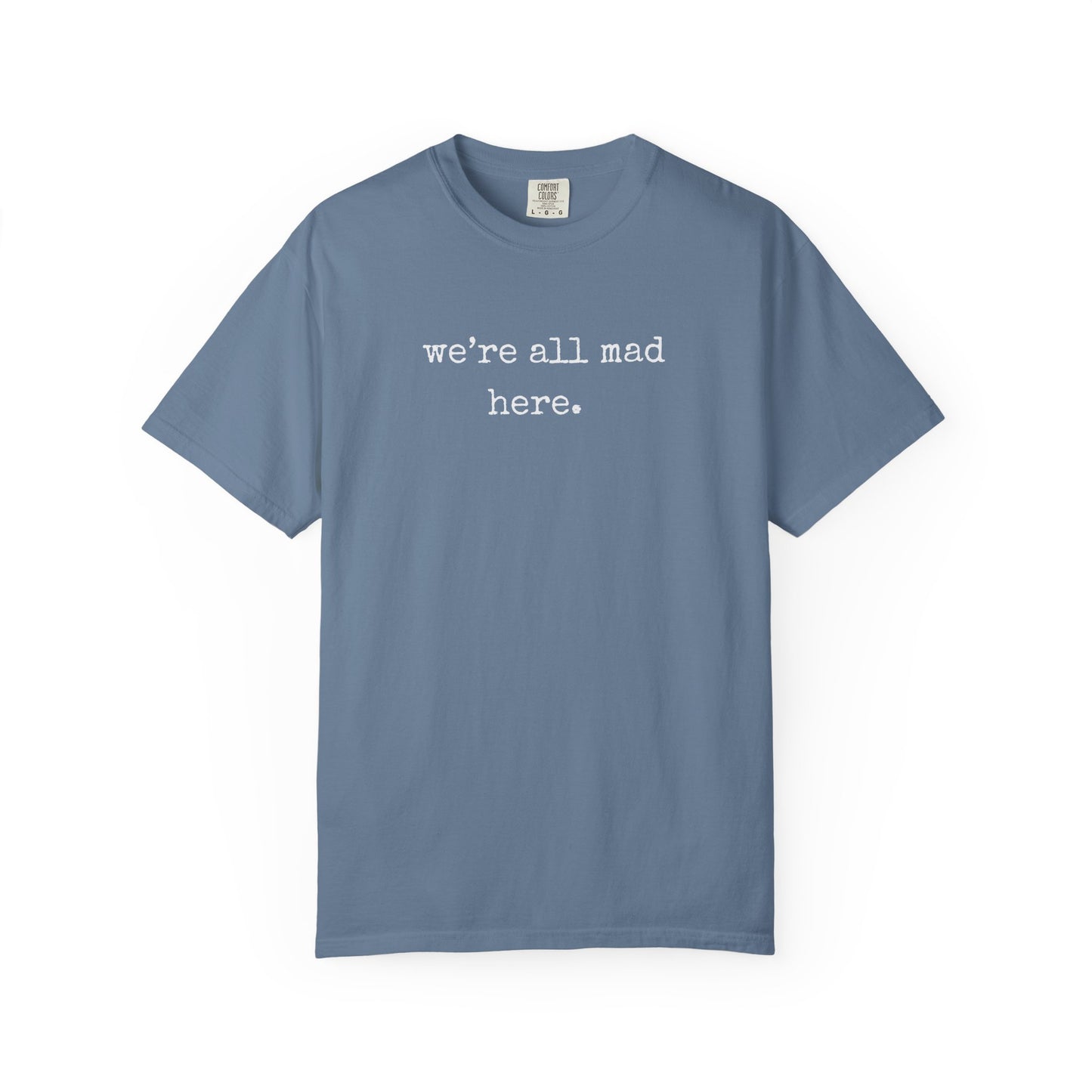 We’re All Mad Here – Comfort Colors® 1717 Tee