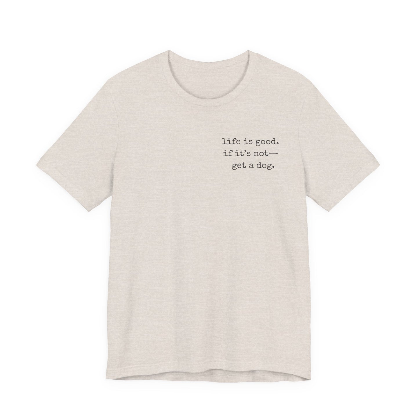 Life Is Good, If It's Not - Get a Dog – Customizable Quote Tee