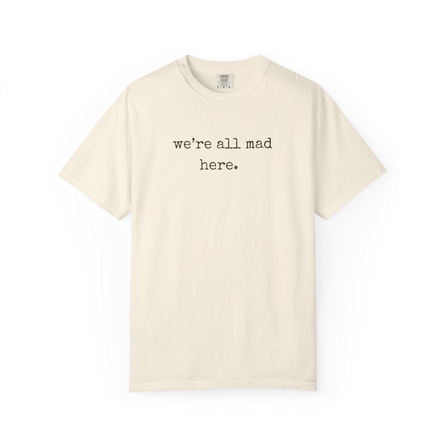 Ivory t-shirt with 'we're all mad here.' text on a white background