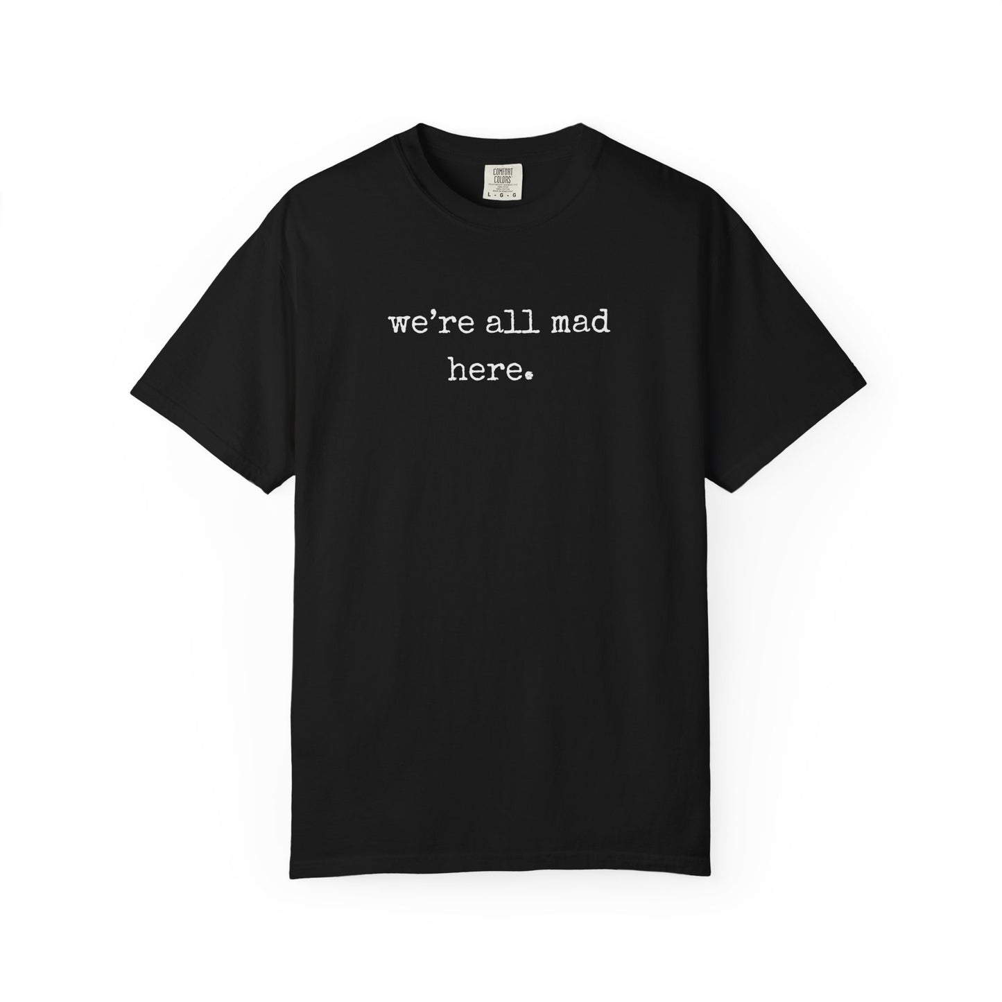 We’re All Mad Here – Comfort Colors® 1717 Tee