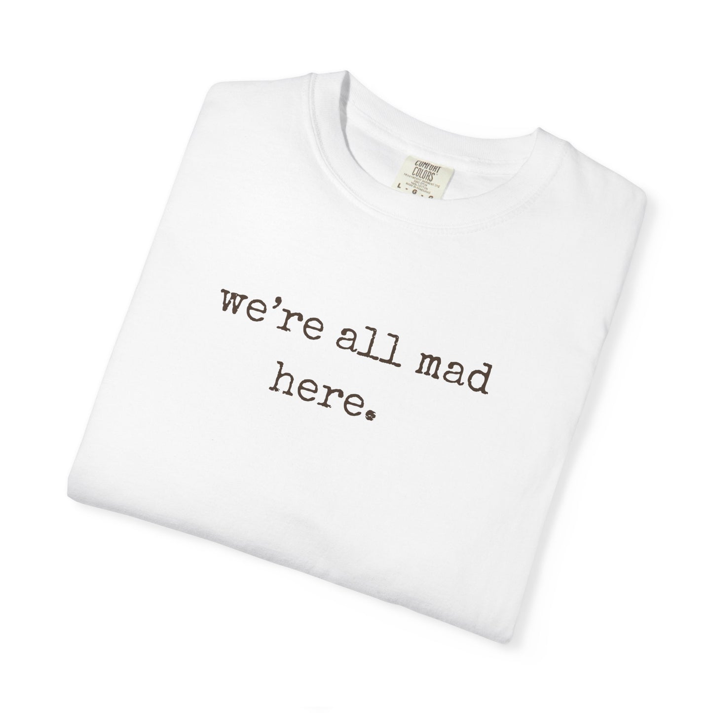 We’re All Mad Here – Comfort Colors® 1717 Tee