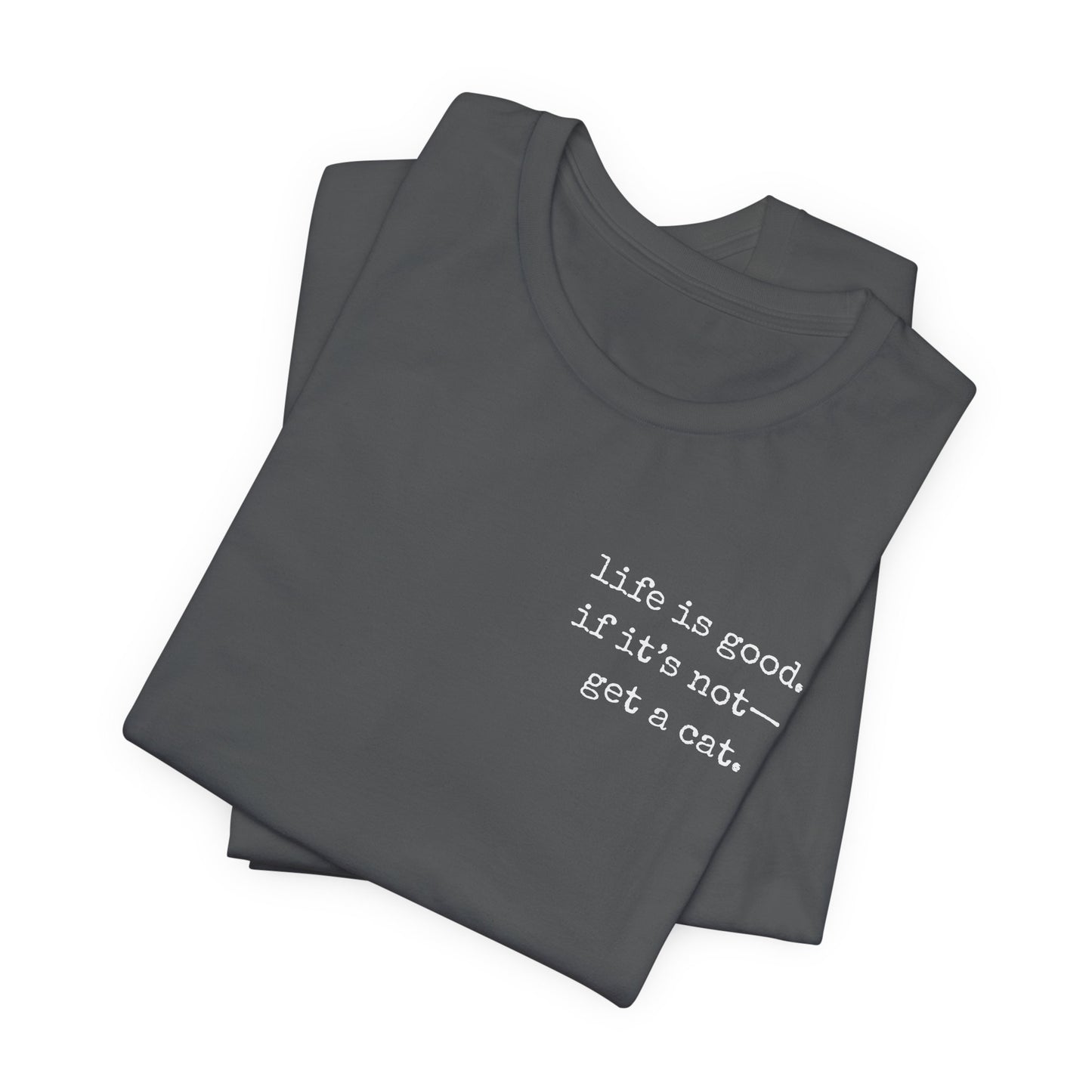 Life Is Good, If It's Not - Get a Cat – Customizable Quote Tee