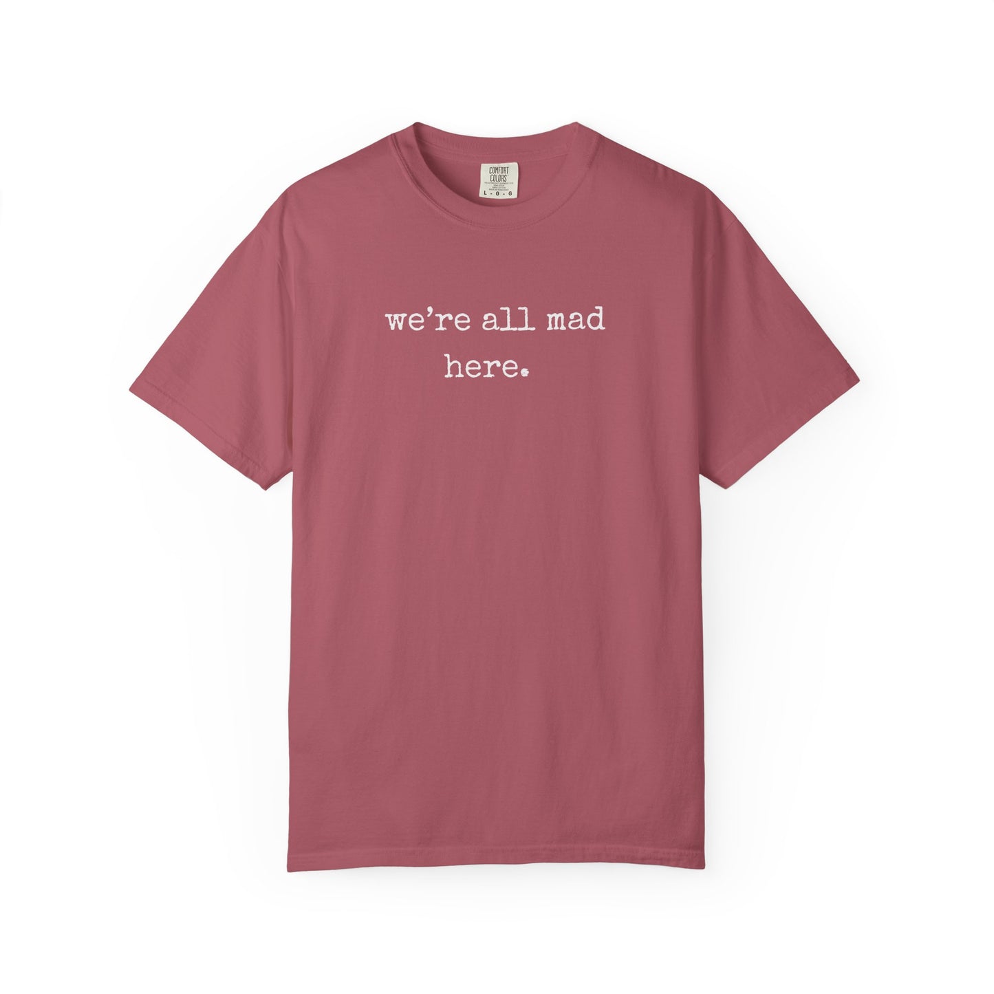 We’re All Mad Here – Comfort Colors® 1717 Tee