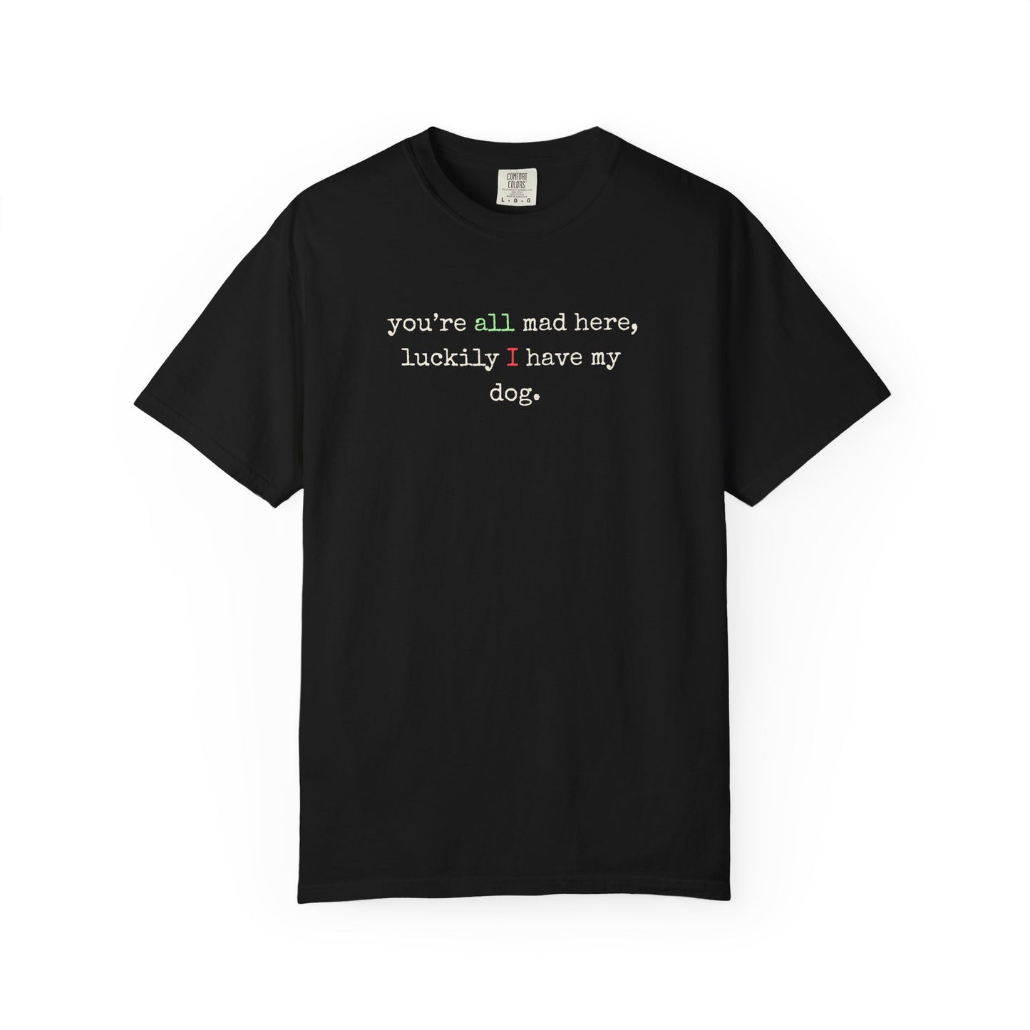 "You’re All Mad Here, Luckily I Have My Dog" – Customizable Comfort Colors Tee for Dog & Cat Lovers