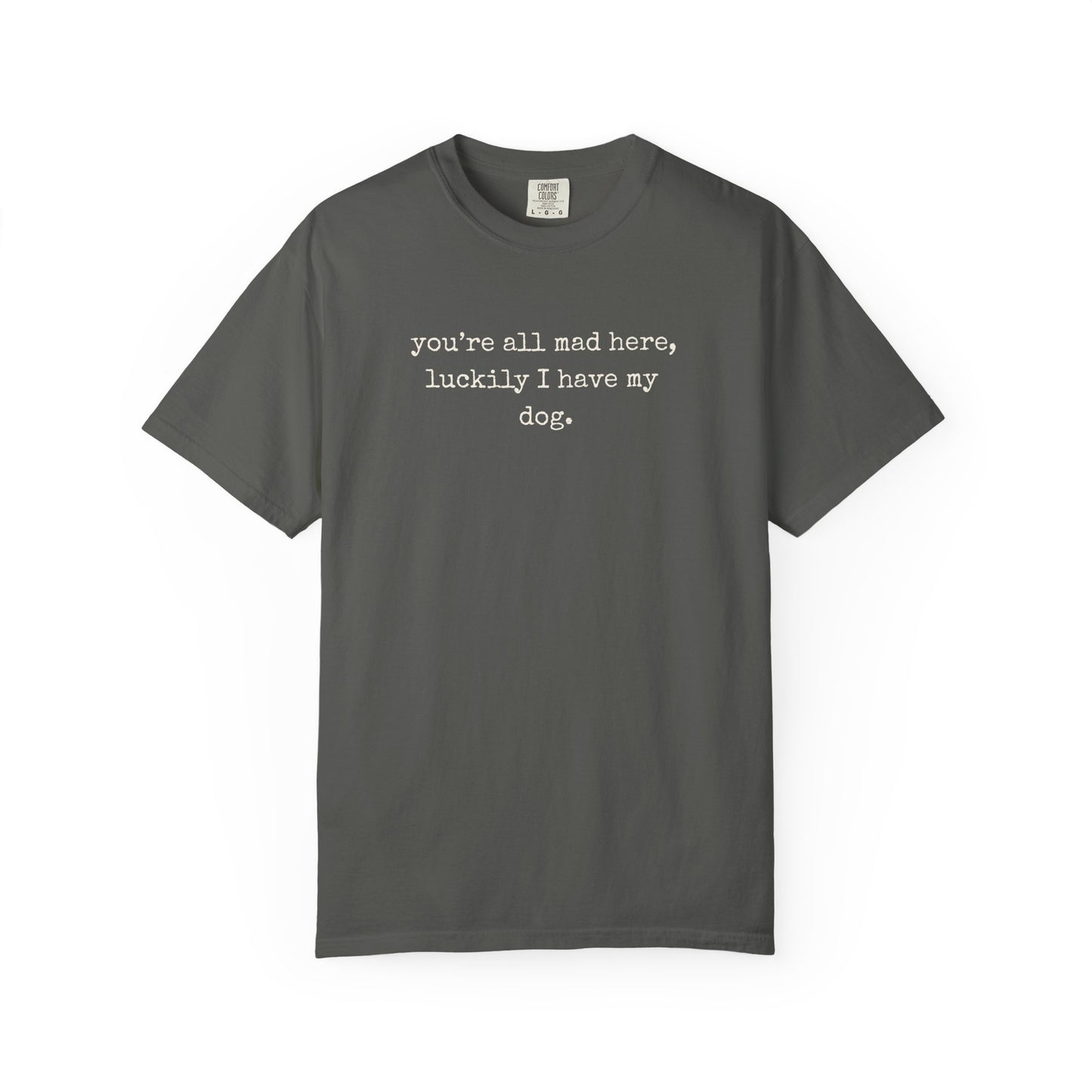 "You’re All Mad Here, Luckily I Have My Dog" – Customizable Comfort Colors Tee for Dog & Cat Lovers