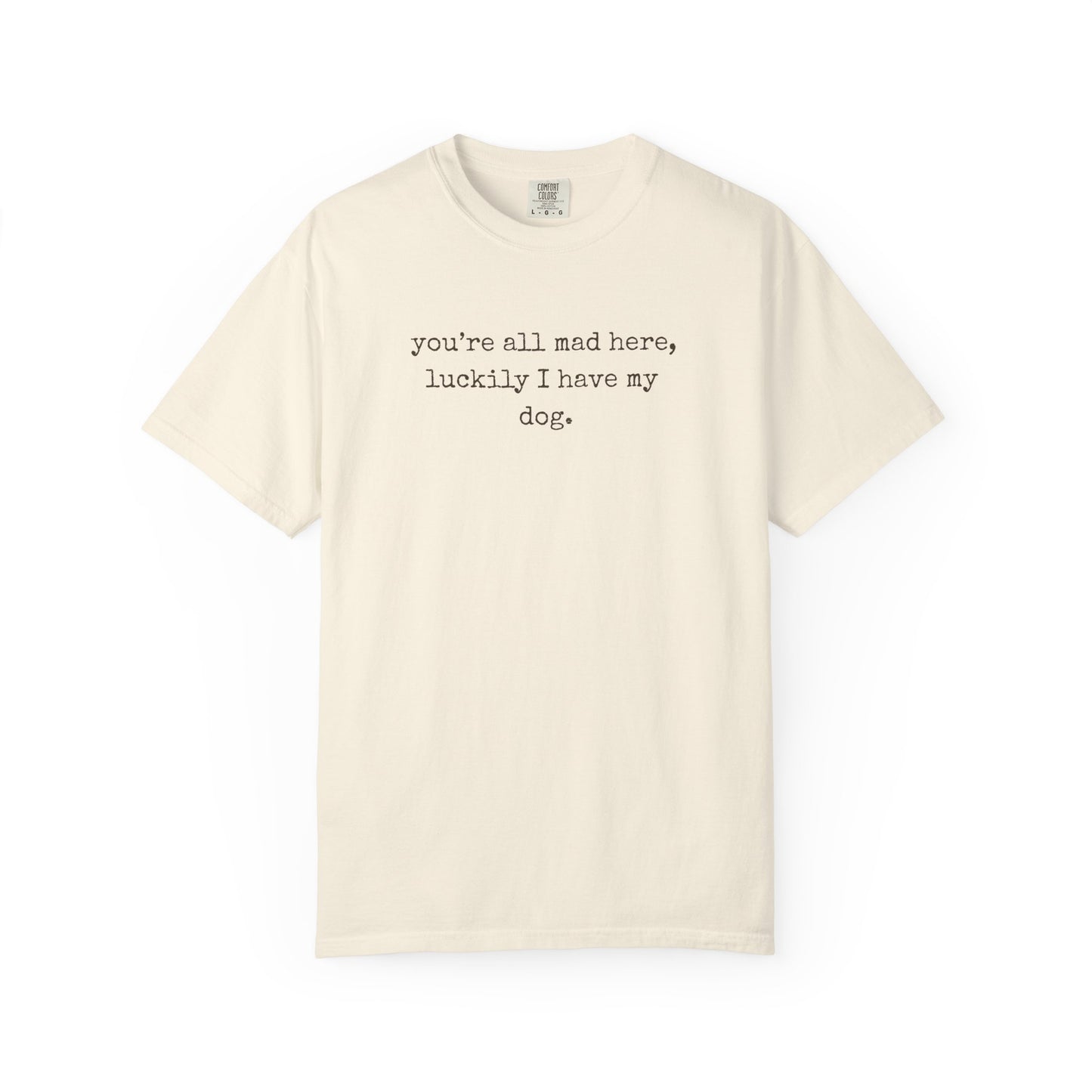 "You’re All Mad Here, Luckily I Have My Dog" – Customizable Comfort Colors Tee for Dog & Cat Lovers