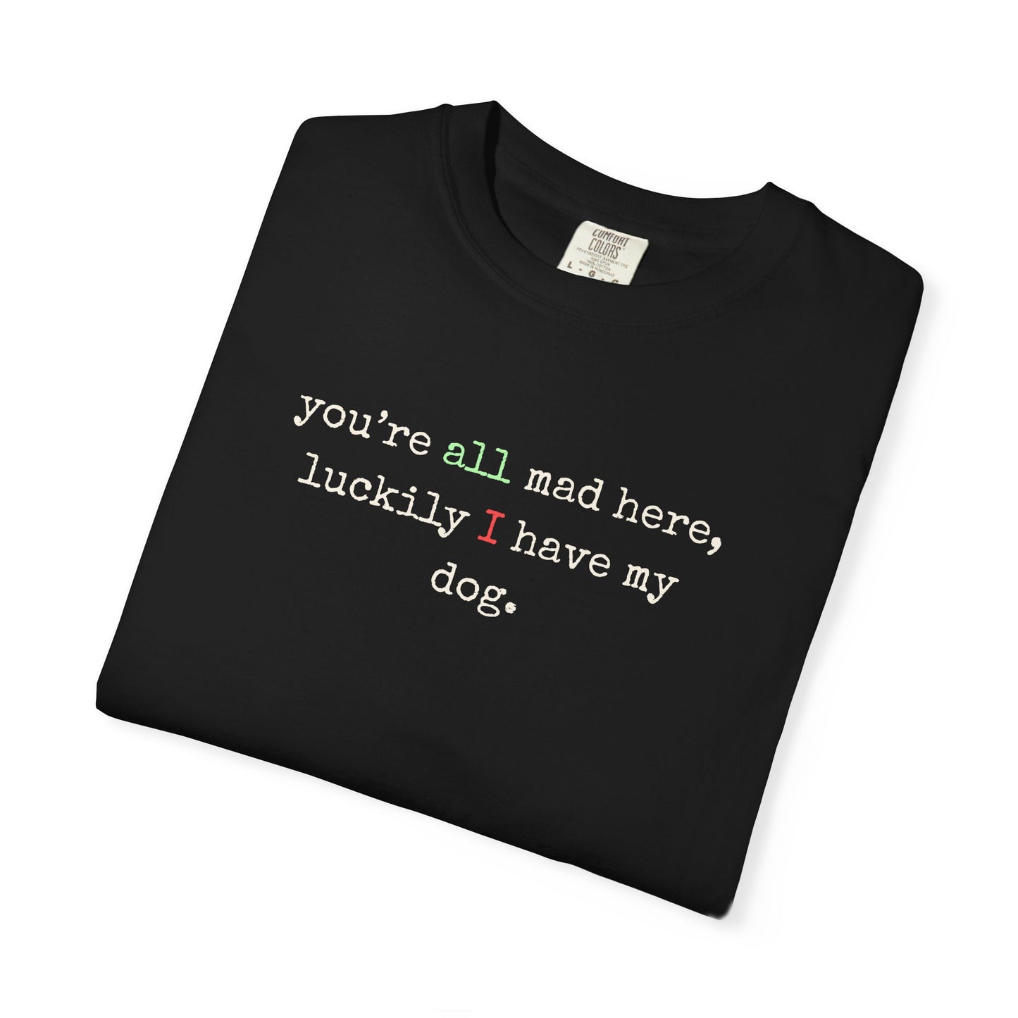 "You’re All Mad Here, Luckily I Have My Dog" – Customizable Comfort Colors Tee for Dog & Cat Lovers