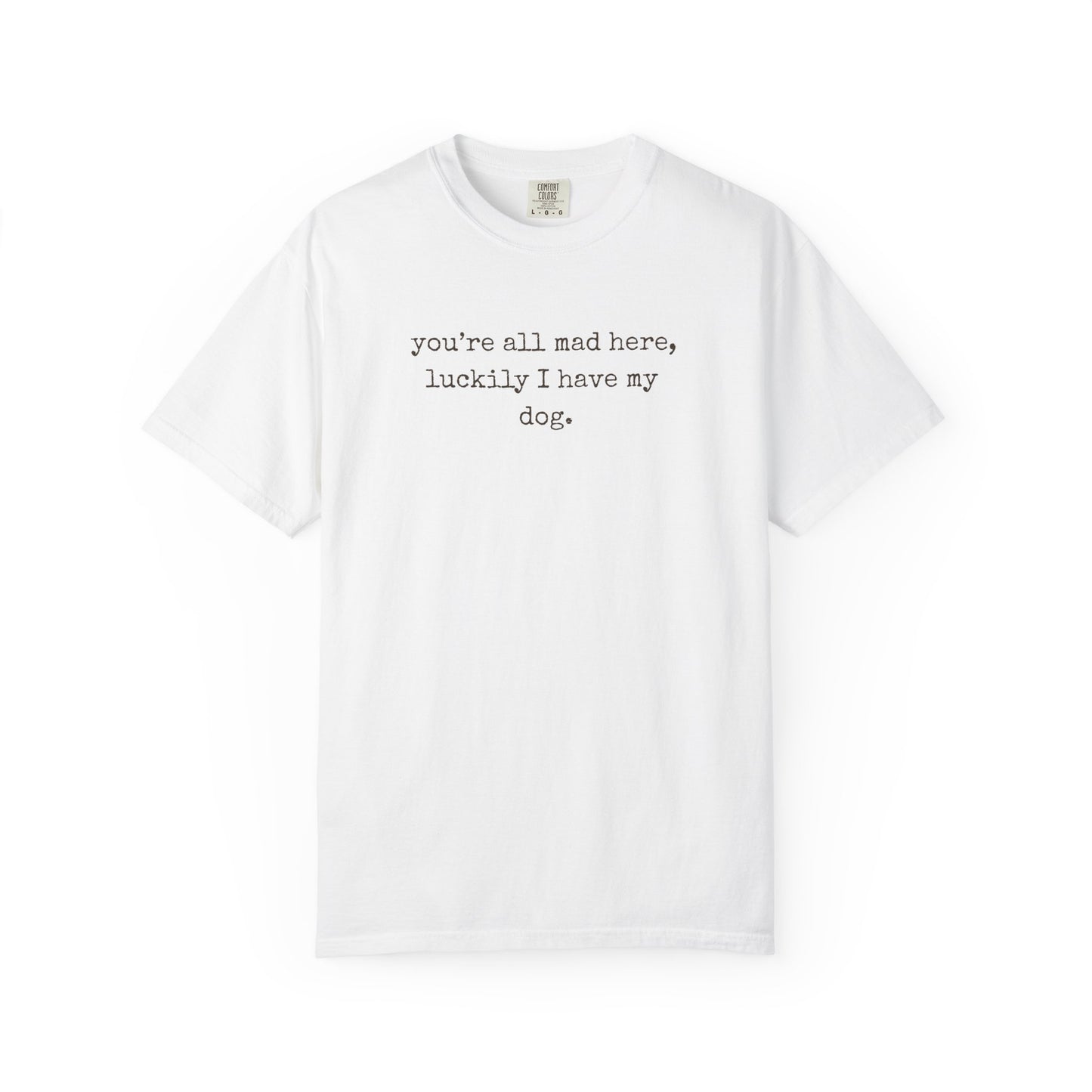 "You’re All Mad Here, Luckily I Have My Dog" – Customizable Comfort Colors Tee for Dog & Cat Lovers