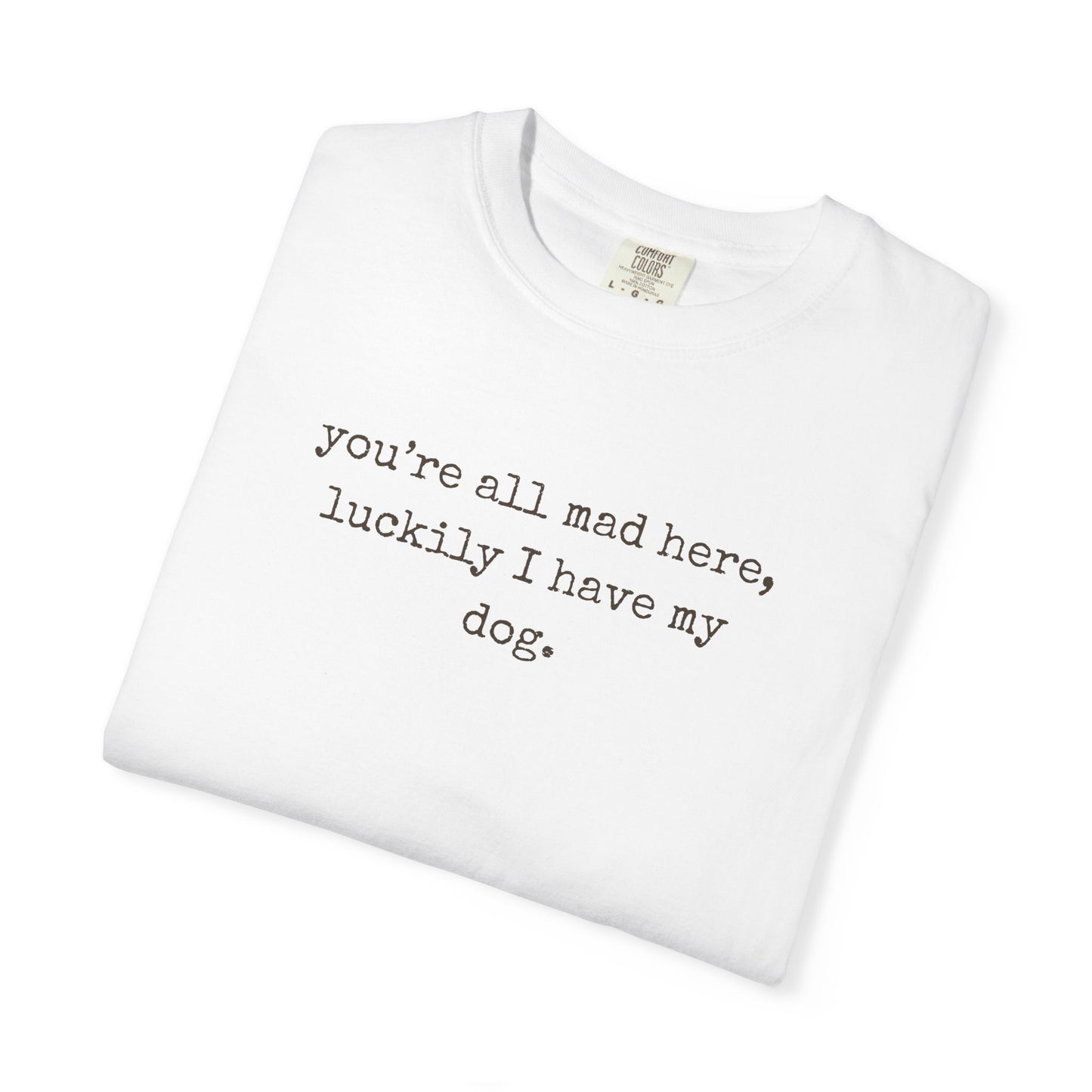 "You’re All Mad Here, Luckily I Have My Dog" – Customizable Comfort Colors Tee for Dog & Cat Lovers