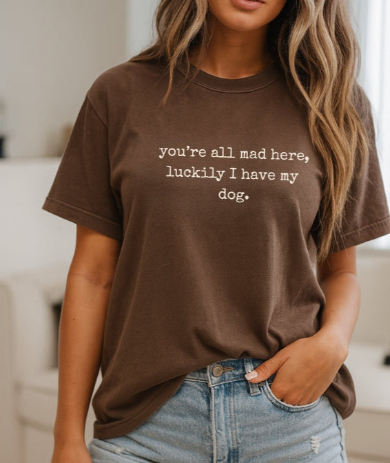 "You’re All Mad Here, Luckily I Have My Dog" – Customizable Comfort Colors Tee for Dog & Cat Lovers